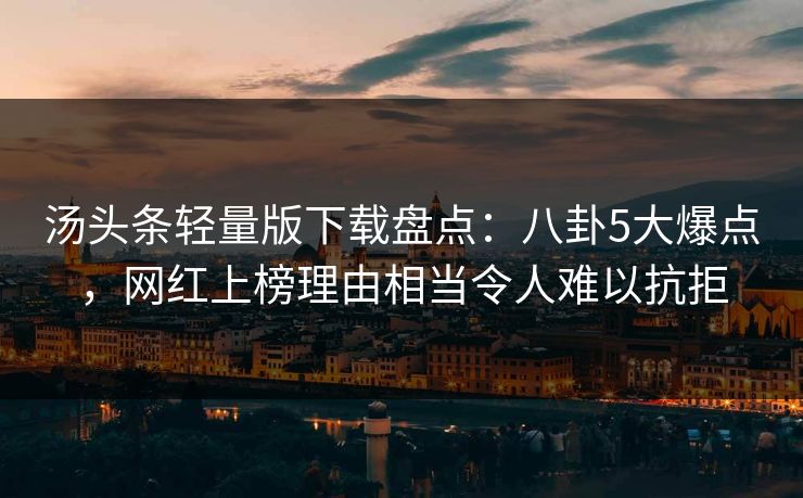 汤头条轻量版下载盘点:八卦5大爆点,网红上榜理由相当令人难以抗拒