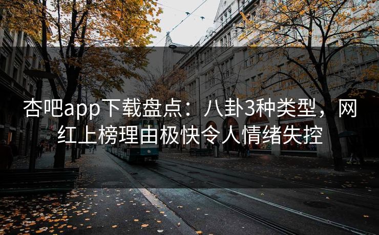 杏吧app下载盘点：八卦3种类型，网红上榜理由极快令人情绪失控