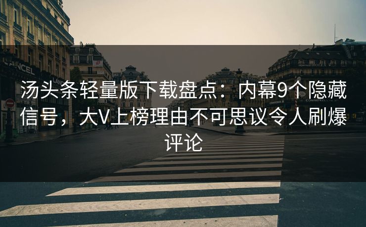 汤头条轻量版下载盘点:内幕9个隐藏信号,大V上榜理由不可思议令人刷爆评论 汤头条轻量版下载盘点:内幕9个隐藏信号,大V上榜理由不可思议令人刷爆评论