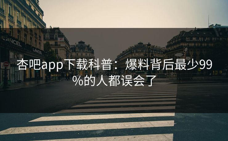 杏吧app下载科普：爆料背后最少99%的人都误会了