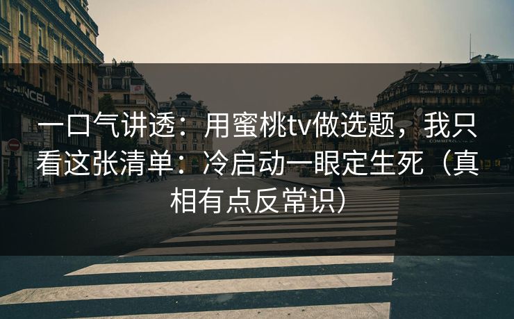 一口气讲透：用蜜桃tv做选题，我只看这张清单：冷启动一眼定生死（真相有点反常识）